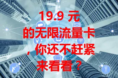 19.9 元的无限流量卡，你还不赶紧来看看？