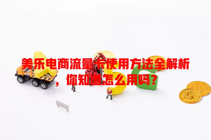 美乐电商流量卡使用方法全解析，你知道怎么用吗？