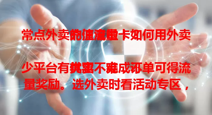 常点外卖的注意啦！如何用外卖充值流量卡？

其实不难，不少平台有优惠，完成订单可得流量奖励。选外卖时看活动专区，按要求下单就行。还有积分能换流量，多留意活动，点外卖顺便给手机充流量！