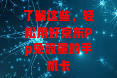 了解这些，轻松用好京东Pp免流量的手机卡