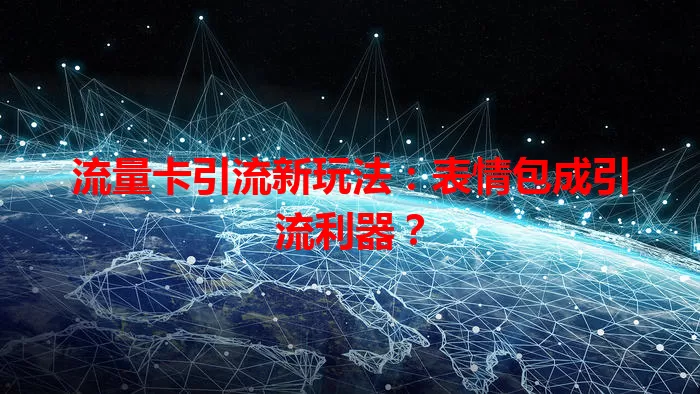 流量卡引流新玩法：表情包成引流利器？