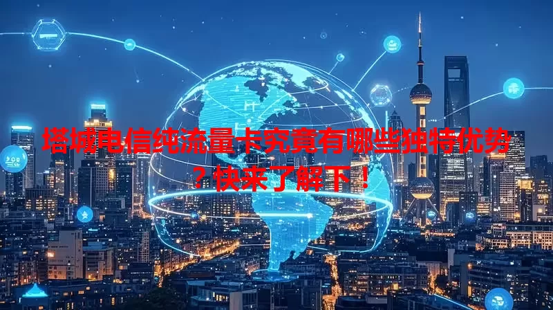 塔城电信纯流量卡究竟有哪些独特优势？快来了解下！