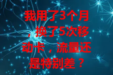 我用了3个月，换了5次移动卡，流量还是特别差？