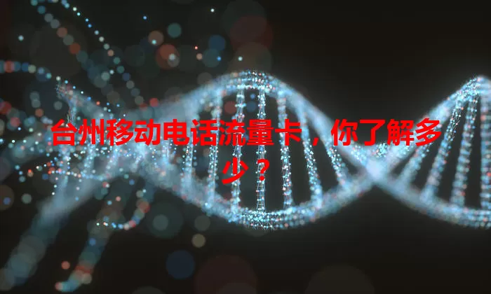 台州移动电话流量卡，你了解多少？