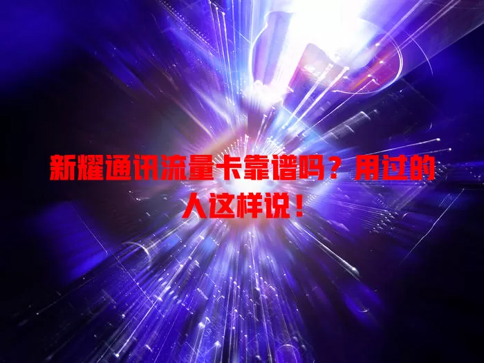 新耀通讯流量卡靠谱吗？用过的人这样说！