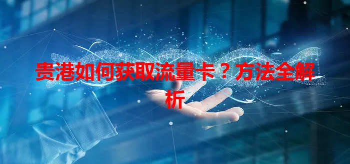 贵港如何获取流量卡？方法全解析