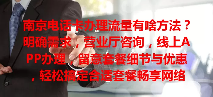 南京电话卡办理流量有啥方法？明确需求，营业厅咨询，线上APP办理，留意套餐细节与优惠，轻松搞定合适套餐畅享网络