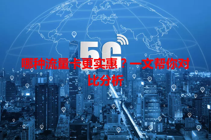 哪种流量卡更实惠？一文帮你对比分析