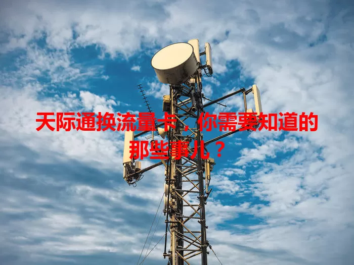 天际通换流量卡，你需要知道的那些事儿？