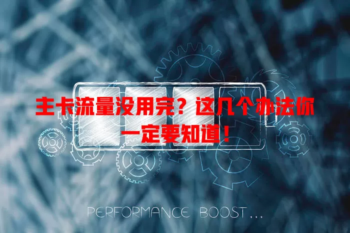 主卡流量没用完？这几个办法你一定要知道！