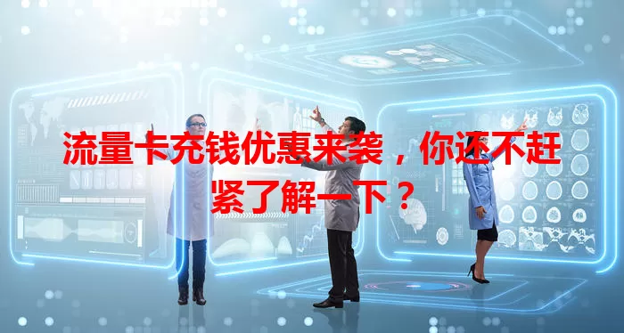 流量卡充钱优惠来袭，你还不赶紧了解一下？