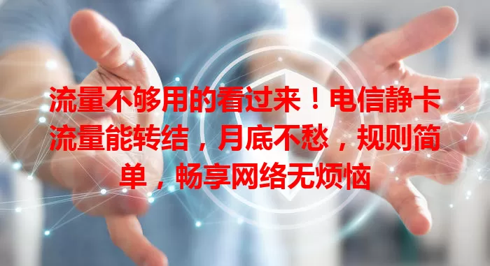 流量不够用的看过来！电信静卡流量能转结，月底不愁，规则简单，畅享网络无烦恼