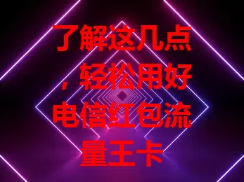 了解这几点，轻松用好电信红包流量王卡