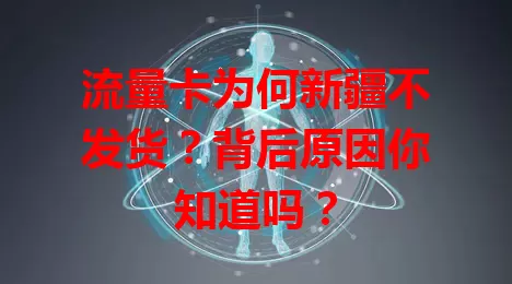流量卡为何新疆不发货？背后原因你知道吗？