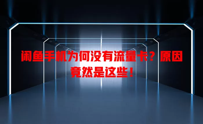 闲鱼手机为何没有流量卡？原因竟然是这些！
