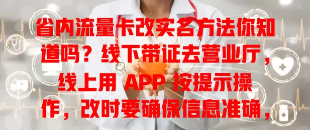 省内流量卡改实名方法你知道吗？线下带证去营业厅，线上用 APP 按提示操作，改时要确保信息准确，留意时间限制
