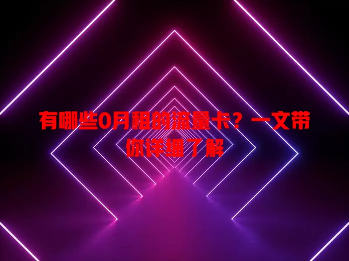 有哪些0月租的流量卡？一文带你详细了解