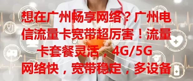 想在广州畅享网络？广州电信流量卡宽带超厉害！流量卡套餐灵活，4G/5G 网络快，宽带稳定，多设备可用，售后优，是广州网络优质之选，便利生活工作