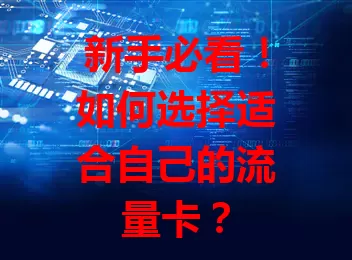 新手必看！如何选择适合自己的流量卡？