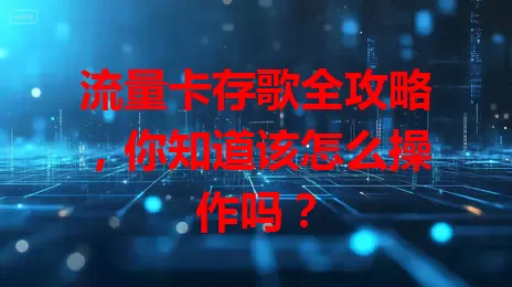 流量卡存歌全攻略，你知道该怎么操作吗？