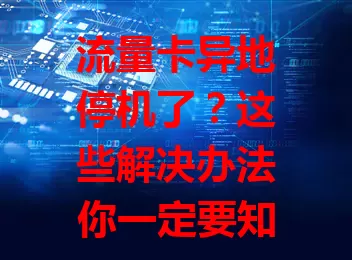 流量卡异地停机了？这些解决办法你一定要知道