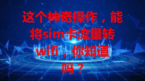 这个神奇操作，能将sim卡流量转wifi，你知道吗？