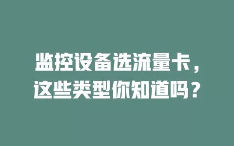 监控设备选流量卡，这些类型你知道吗？