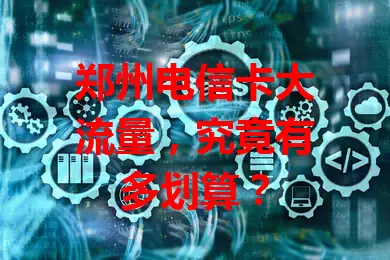 郑州电信卡大流量，究竟有多划算？