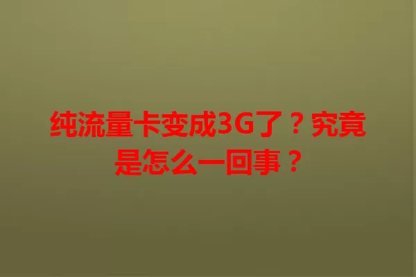 纯流量卡变成3G了？究竟是怎么一回事？