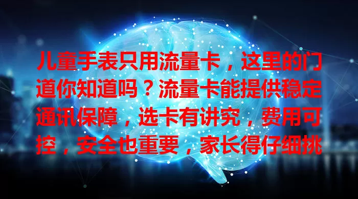 儿童手表只用流量卡，这里的门道你知道吗？流量卡能提供稳定通讯保障，选卡有讲究，费用可控，安全也重要，家长得仔细挑，为孩子成长保驾护航