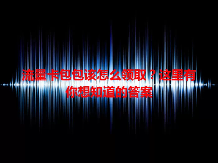 流量卡包包该怎么领取？这里有你想知道的答案