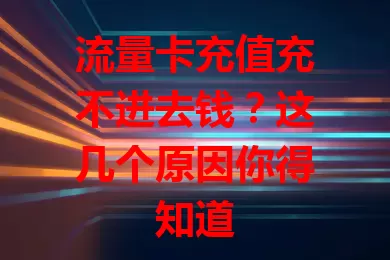流量卡充值充不进去钱？这几个原因你得知道