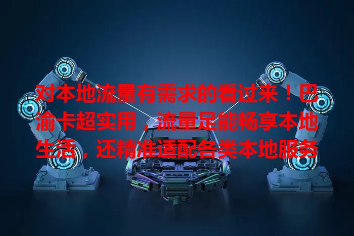 对本地流量有需求的看过来！巴渝卡超实用，流量足能畅享本地生活，还精准适配各类本地服务