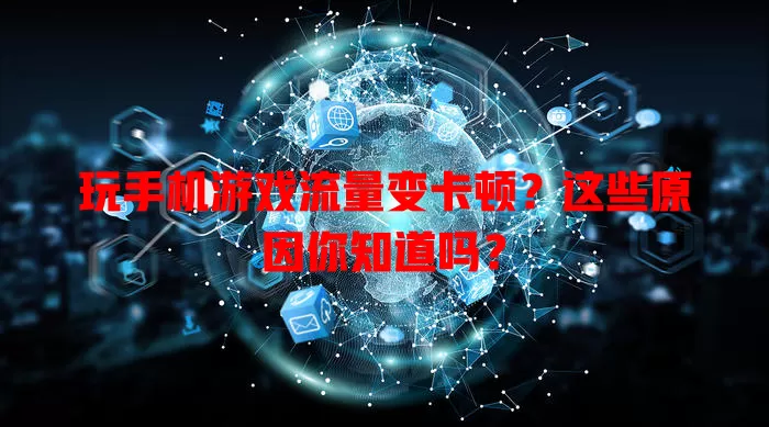 玩手机游戏流量变卡顿？这些原因你知道吗？