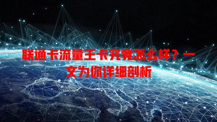 联通卡流量王卡究竟怎么样？一文为你详细剖析