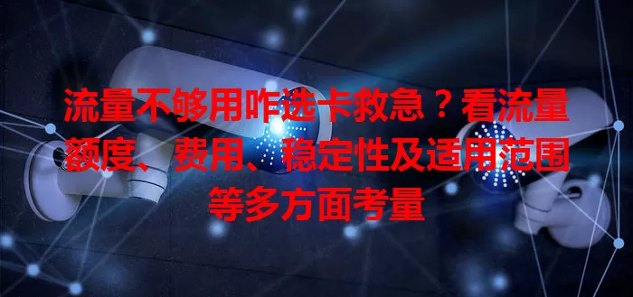 流量不够用咋选卡救急？看流量额度、费用、稳定性及适用范围等多方面考量