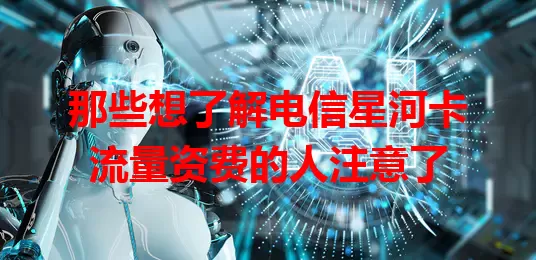 那些想了解电信星河卡流量资费的人注意了