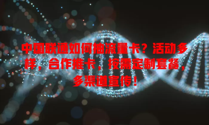 中国联通如何抽流量卡？活动多样，合作推卡，按需定制套餐，多渠道宣传！