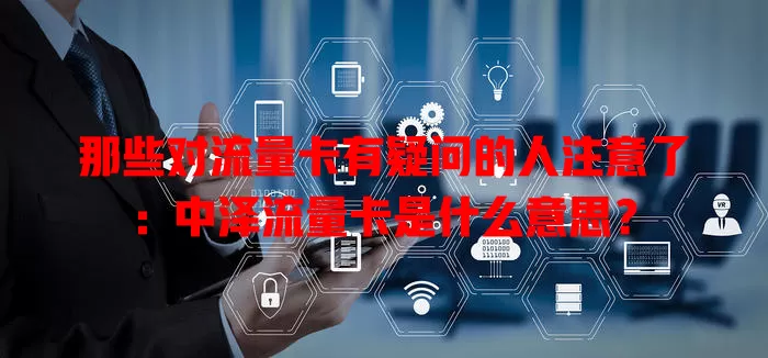 那些对流量卡有疑问的人注意了：中泽流量卡是什么意思？