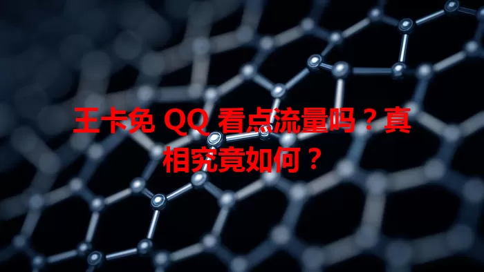 王卡免 QQ 看点流量吗？真相究竟如何？