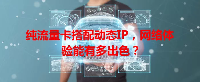 纯流量卡搭配动态IP，网络体验能有多出色？
