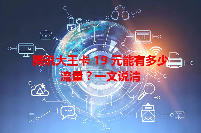 腾讯大王卡 19 元能有多少流量？一文说清