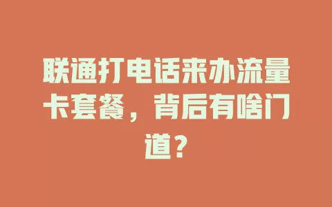 联通打电话来办流量卡套餐，背后有啥门道？