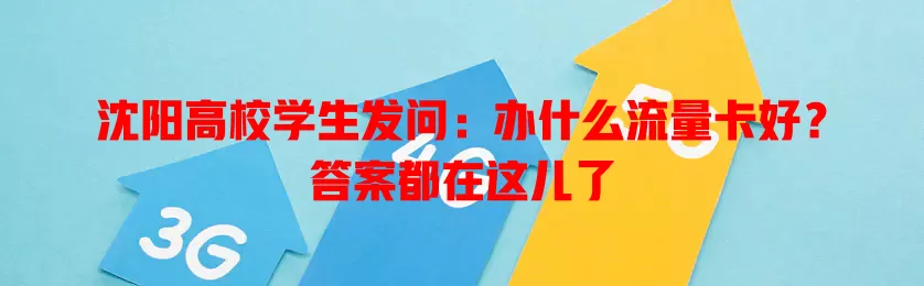 沈阳高校学生发问：办什么流量卡好？答案都在这儿了