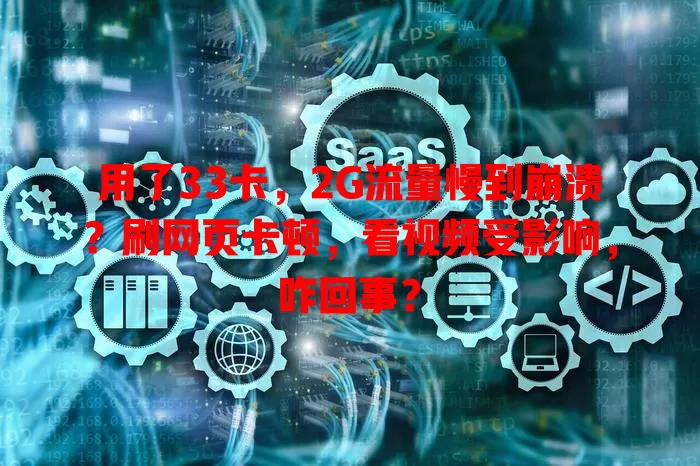 用了33卡，2G流量慢到崩溃？刷网页卡顿，看视频受影响，咋回事？