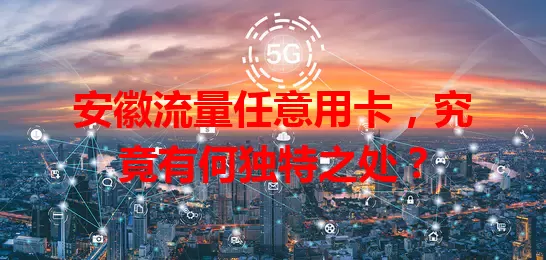 安徽流量任意用卡，究竟有何独特之处？