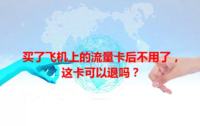 买了飞机上的流量卡后不用了，这卡可以退吗？