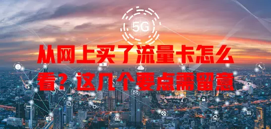 从网上买了流量卡怎么看？这几个要点需留意