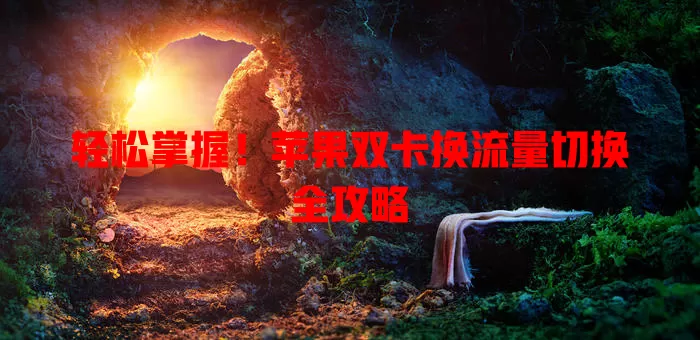 轻松掌握！苹果双卡换流量切换全攻略