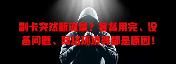 副卡突然断流量？套餐用完、设备问题、网络环境等都是原因！